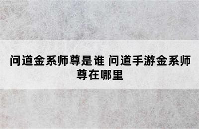 问道金系师尊是谁 问道手游金系师尊在哪里